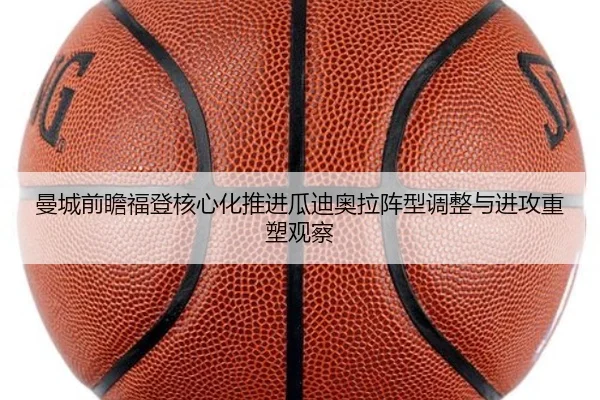 曼城前瞻福登核心化推进瓜迪奥拉阵型调整与进攻重塑观察