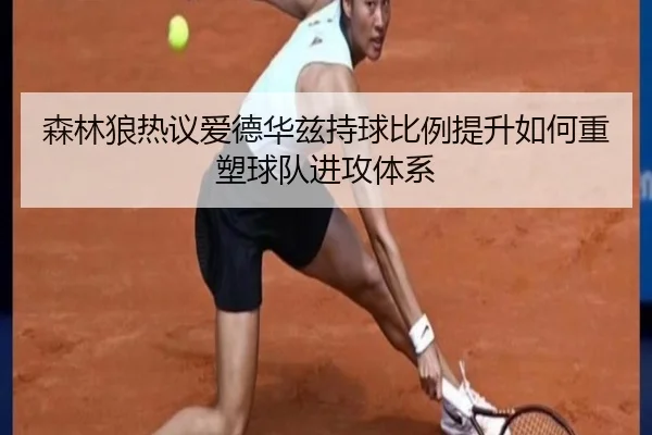 森林狼热议爱德华兹持球比例提升如何重塑球队进攻体系