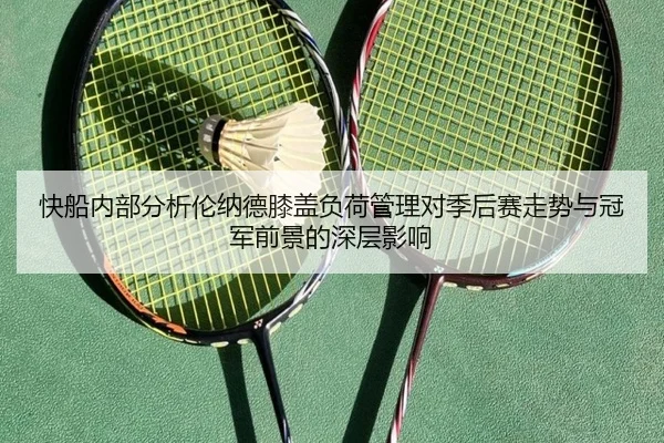快船内部分析伦纳德膝盖负荷管理对季后赛走势与冠军前景的深层影响