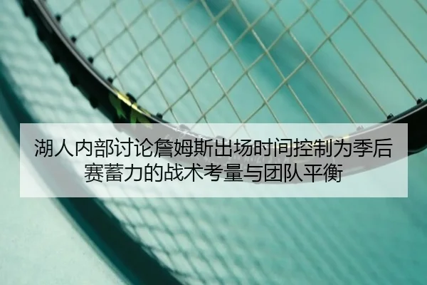 湖人内部讨论詹姆斯出场时间控制为季后赛蓄力的战术考量与团队平衡