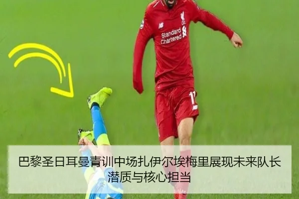 巴黎圣日耳曼青训中场扎伊尔埃梅里展现未来队长潜质与核心担当